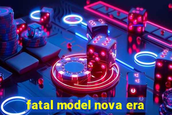 fatal model nova era